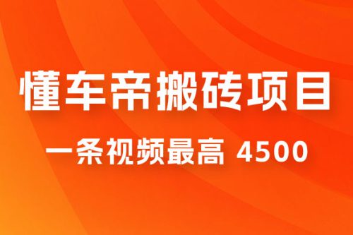 懂车帝搬砖项目：一条视频最高 4500，无脑操作，暴力变现，保姆式教学